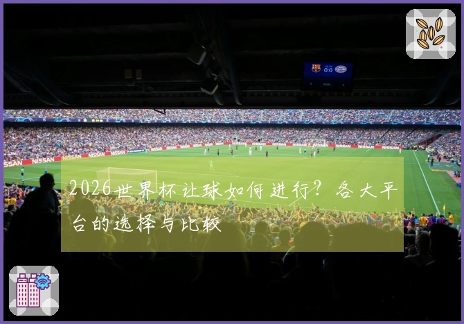 2026世界杯让球如何进行？各大平台的选择与比较