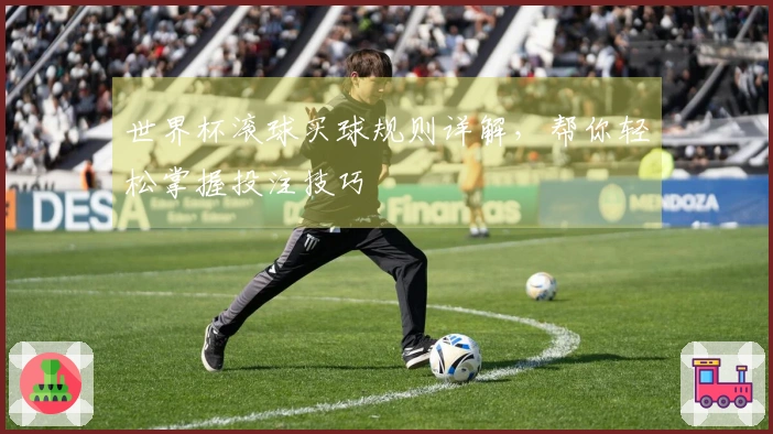 世界杯滚球买球规则详解，帮你轻松掌握投注技巧