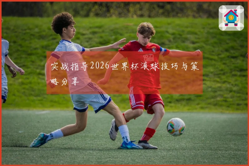 实战指导2026世界杯滚球技巧与策略分享