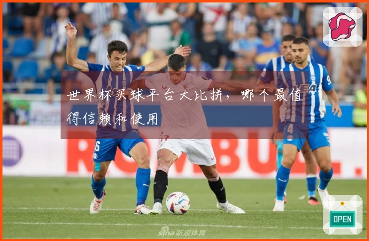 世界杯买球平台大比拼，哪个最值得信赖和使用