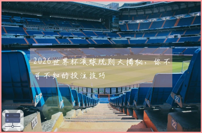 2026世界杯滚球规则大揭秘，你不可不知的投注技巧