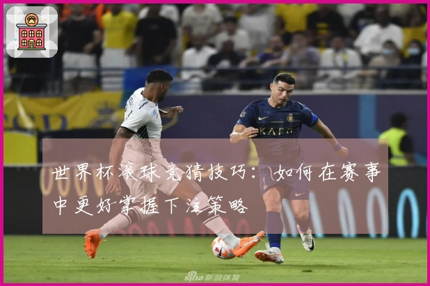 世界杯滚球竞猜技巧：如何在赛事中更好掌握下注策略