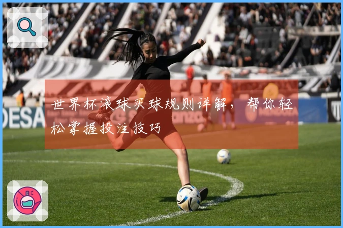 世界杯滚球买球规则详解，帮你轻松掌握投注技巧