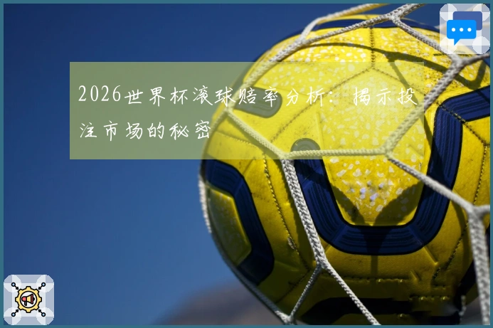2026世界杯滚球赔率分析：揭示投注市场的秘密