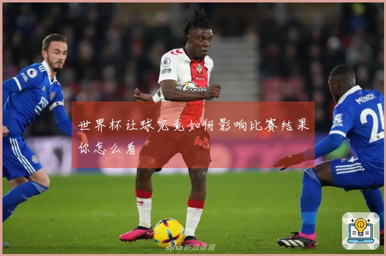 世界杯让球究竟如何影响比赛结果你怎么看