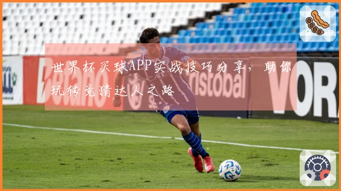 世界杯买球APP实战技巧分享，助你玩转竞猜达人之路