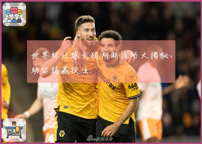 世界杯让球竞猜判断技巧大揭秘，助你稳赢投注